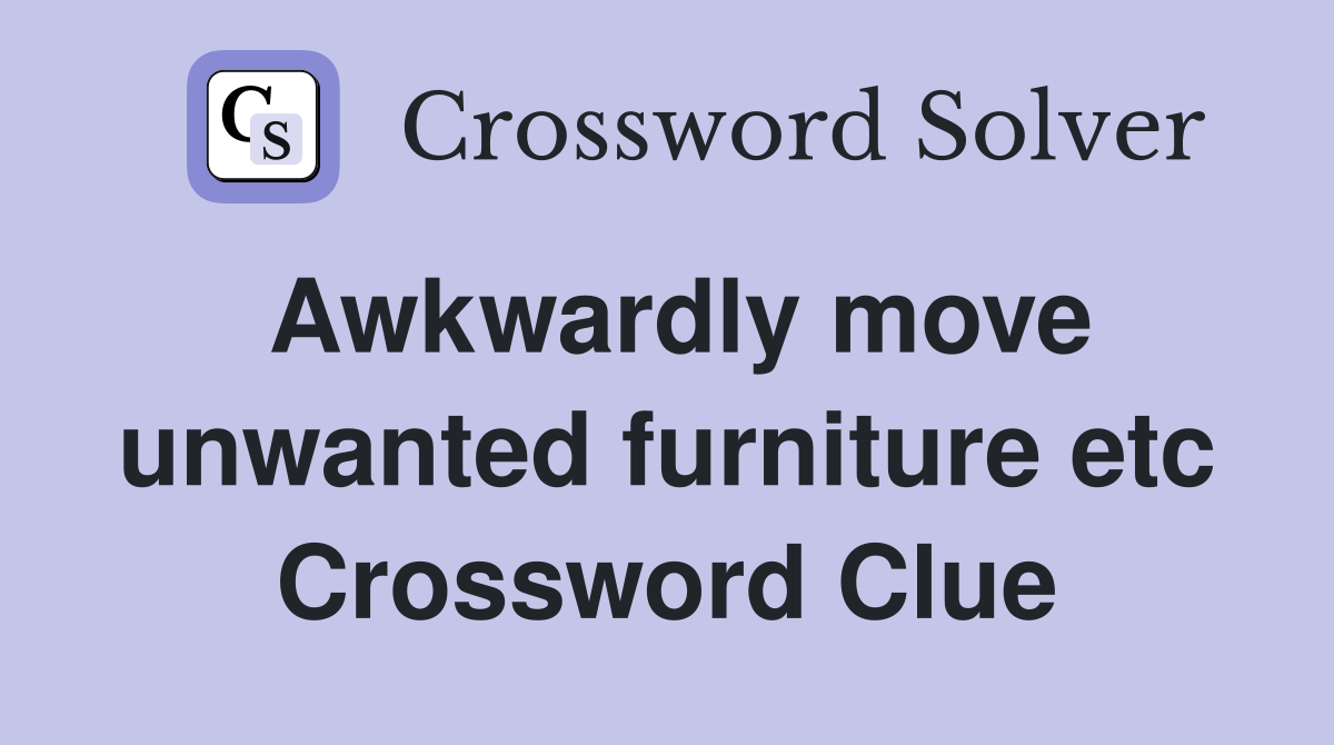 Awkwardly move unwanted furniture etc Crossword Clue