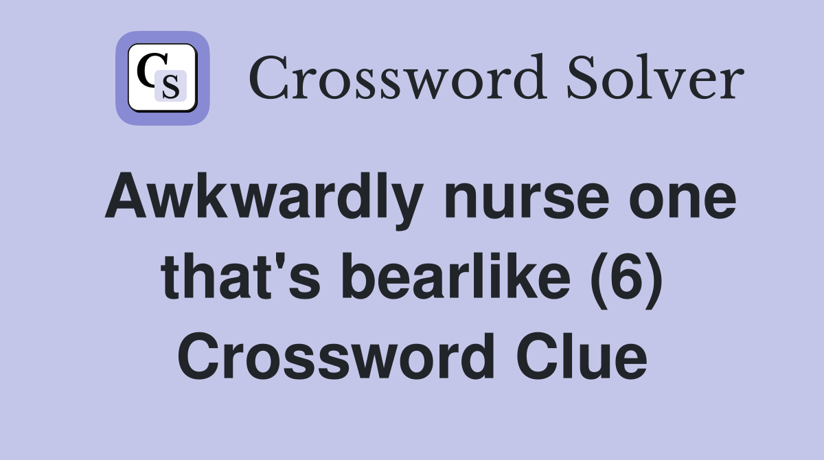 Awkwardly nurse one that's bearlike (6) Crossword Clue