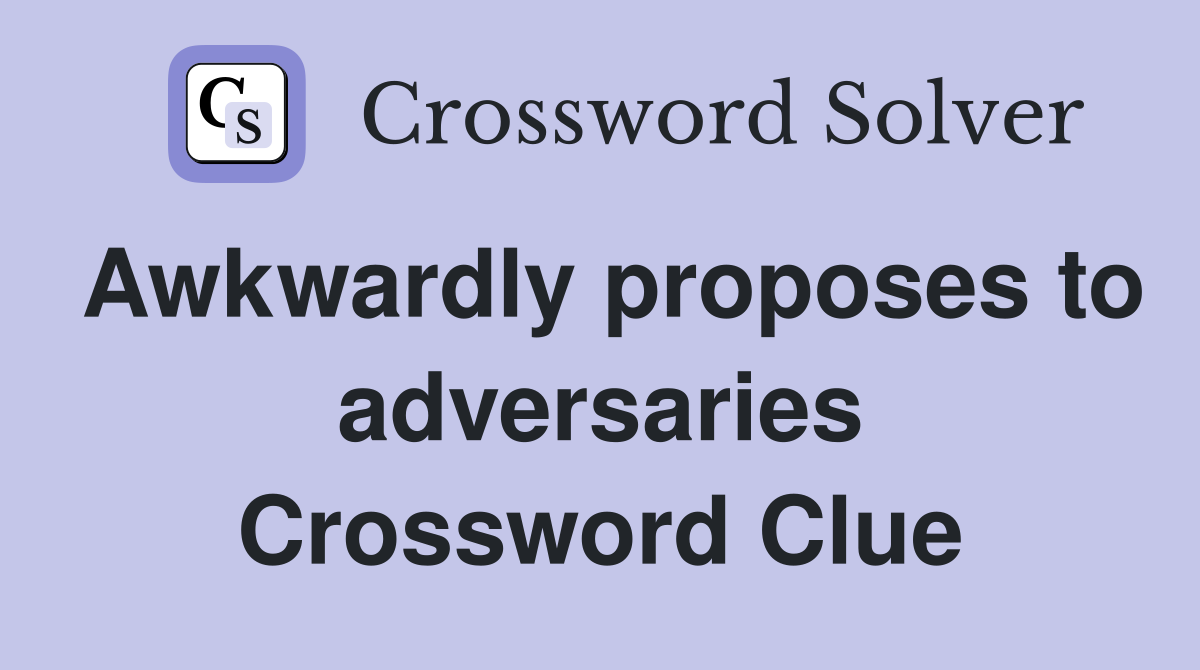 Awkwardly proposes to adversaries Crossword Clue