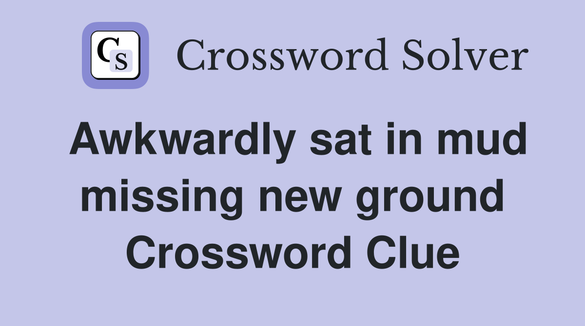 Awkwardly sat in mud missing new ground Crossword Clue