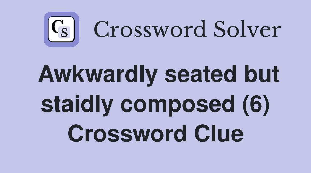 Awkwardly seated but staidly composed (6) Crossword Clue