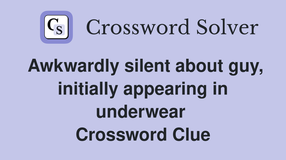 Awkwardly silent about guy, initially appearing in underwear  Crossword Clue