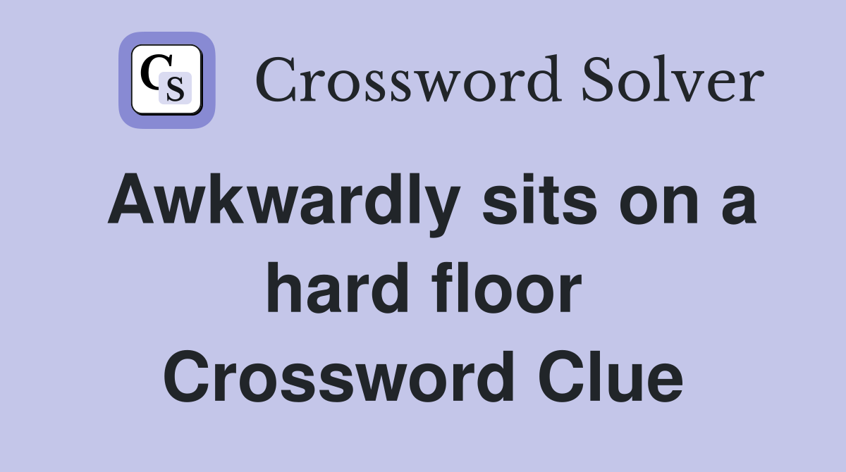 Awkwardly sits on a hard floor Crossword Clue