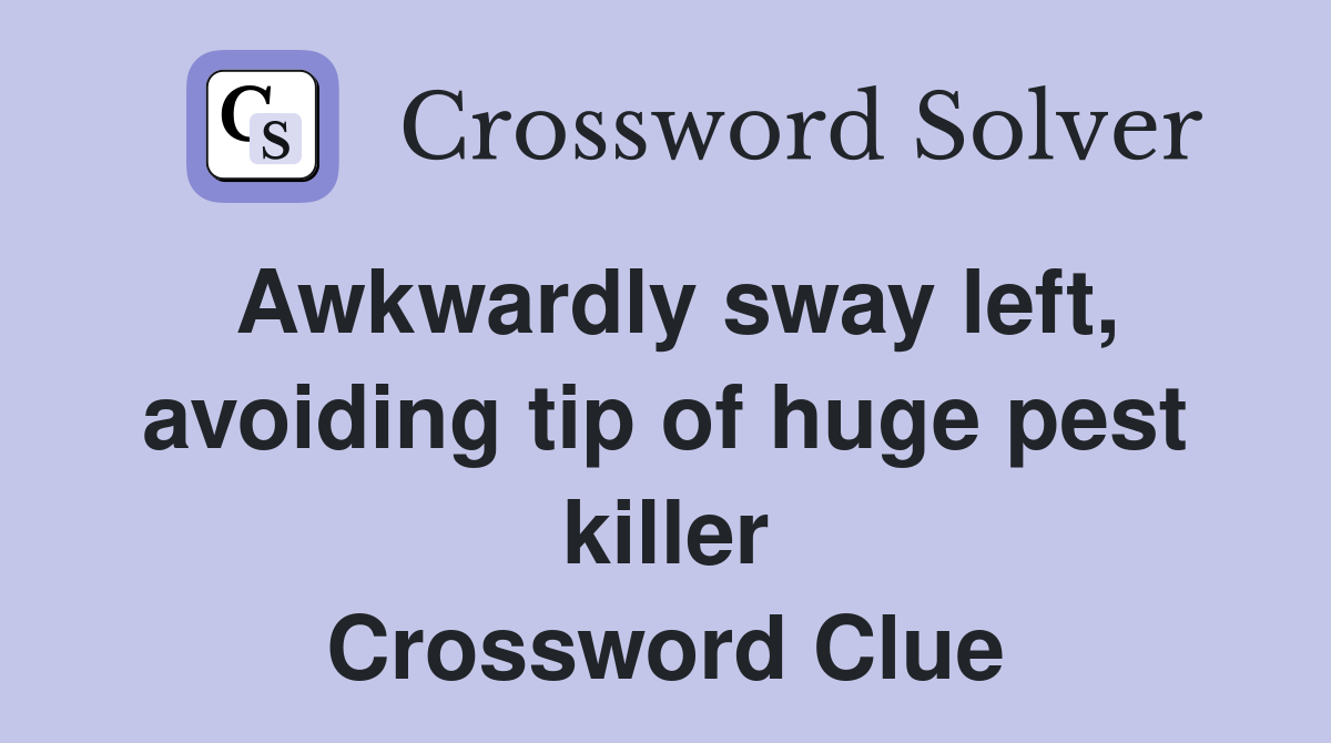 Awkwardly sway left, avoiding tip of huge pest killer Crossword Clue