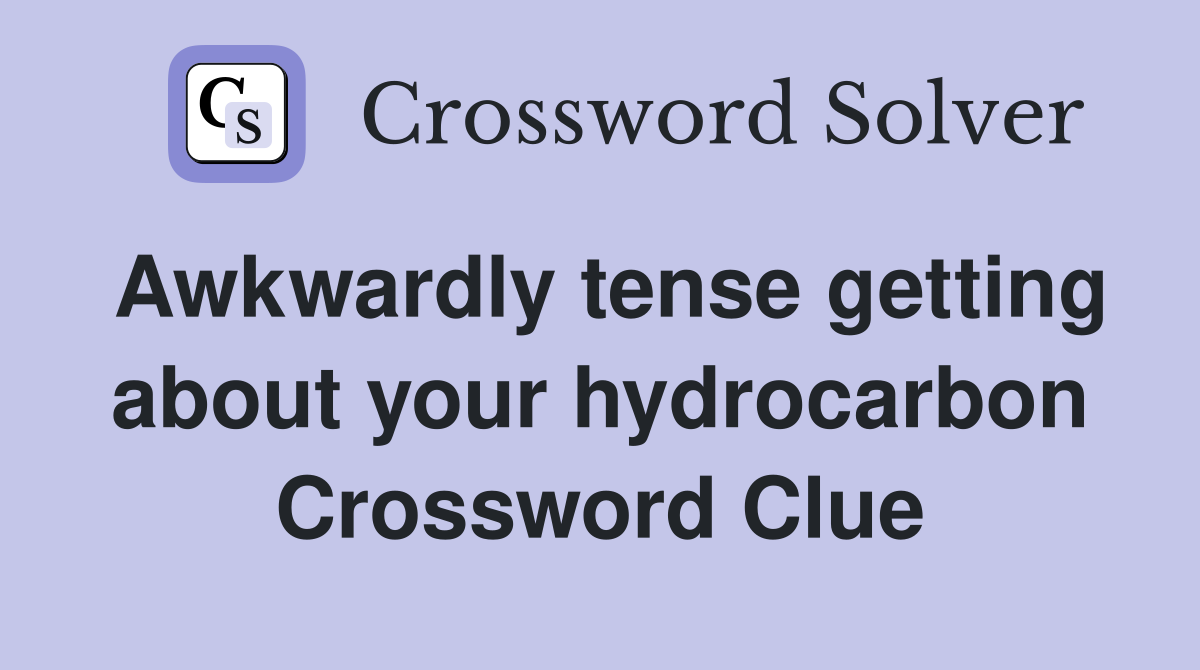 Awkwardly tense getting about your hydrocarbon Crossword Clue