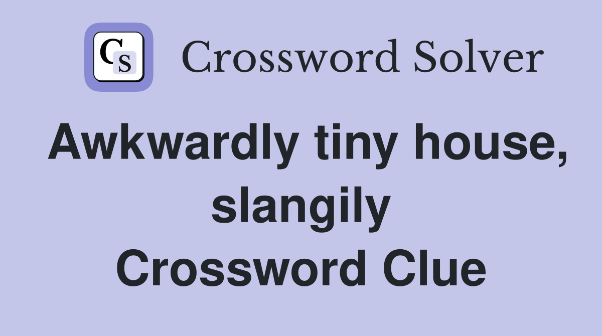 Awkwardly tiny house, slangily Crossword Clue