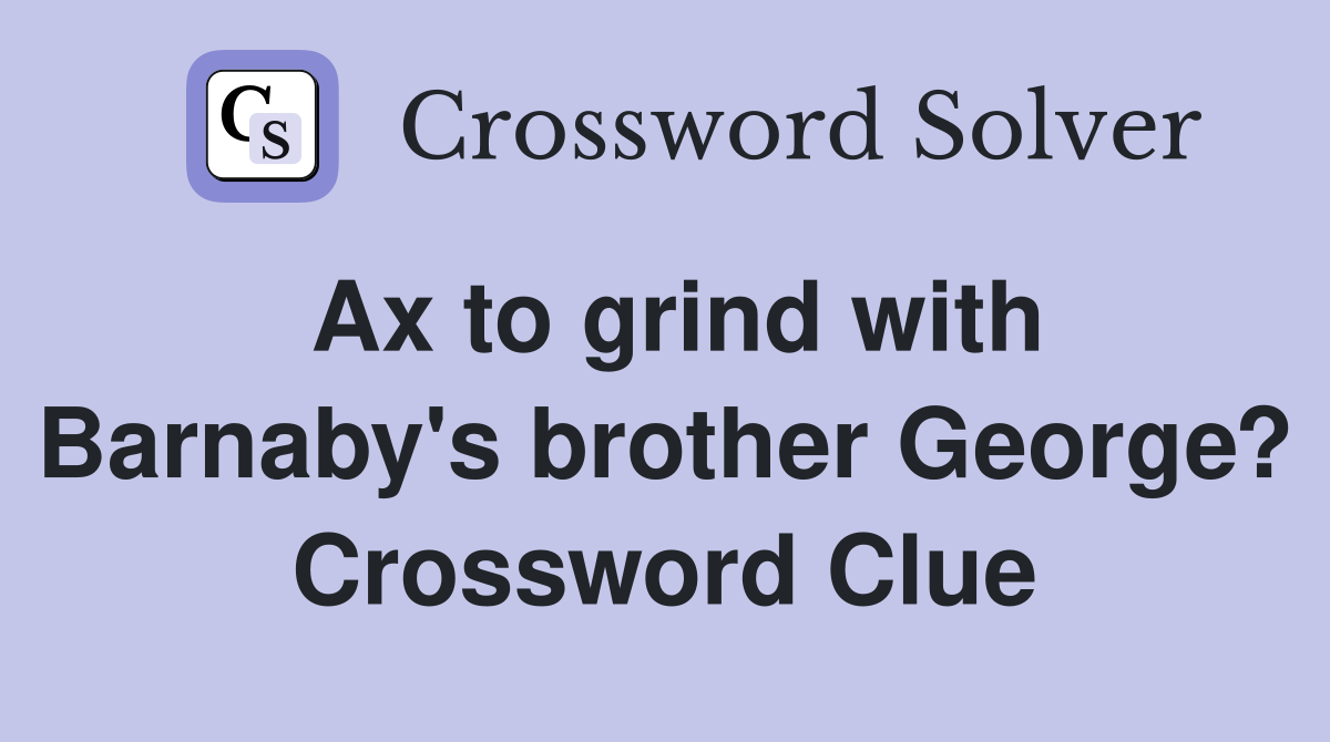 Ax to grind with Barnaby's brother George? Crossword Clue