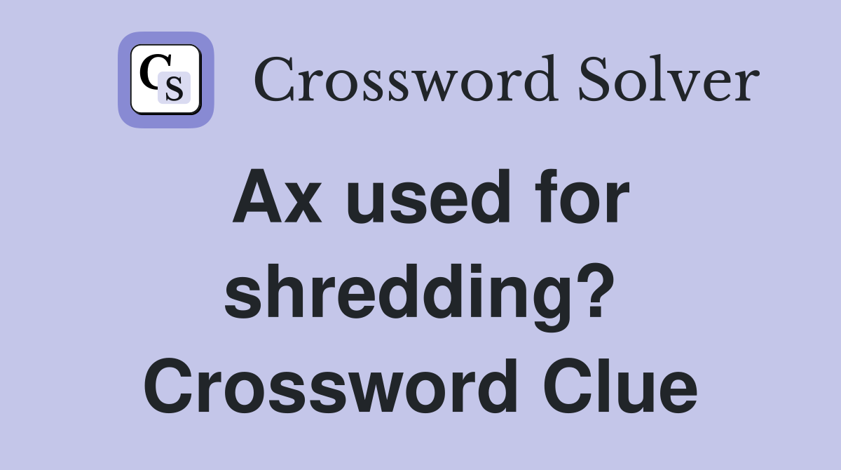 Ax used for shredding? Crossword Clue