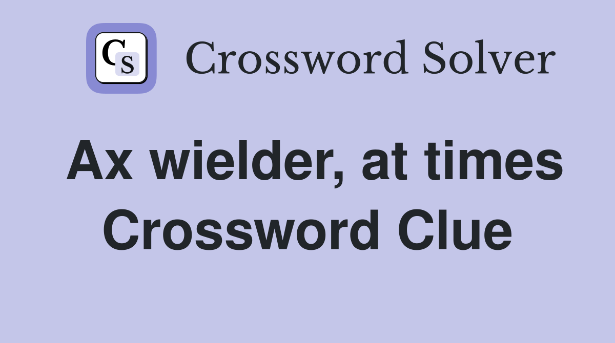 Ax wielder, at times Crossword Clue