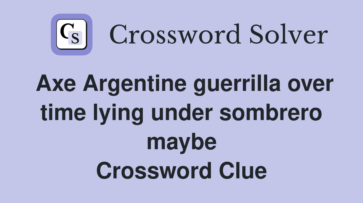 Axe Argentine guerrilla over time lying under sombrero maybe Crossword Clue