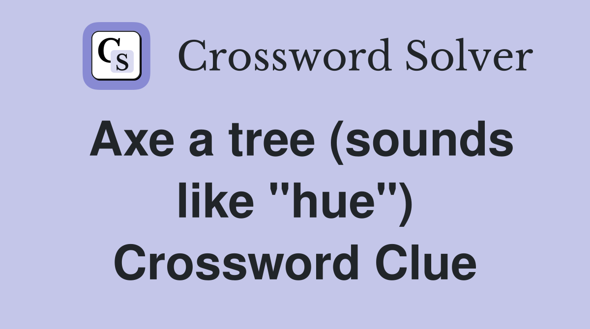 Axe a tree (sounds like "hue") Crossword Clue