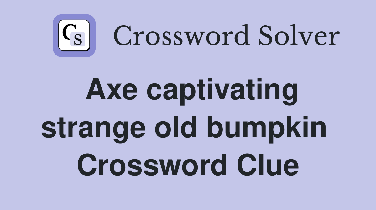 Axe captivating strange old bumpkin  Crossword Clue