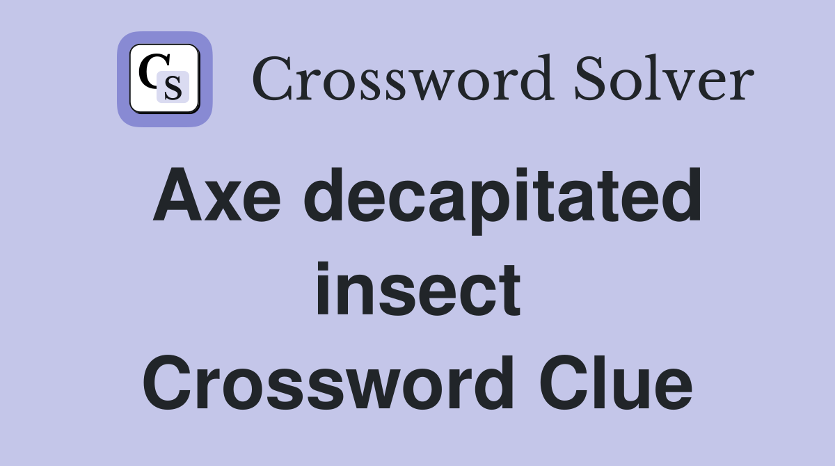 Axe decapitated insect Crossword Clue