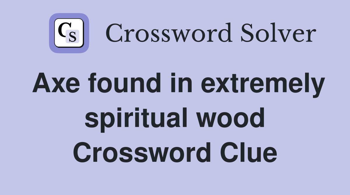 Axe found in extremely spiritual wood Crossword Clue