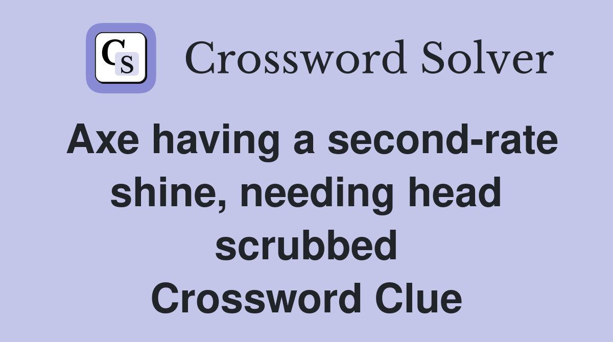 Axe having a second-rate shine, needing head scrubbed Crossword Clue