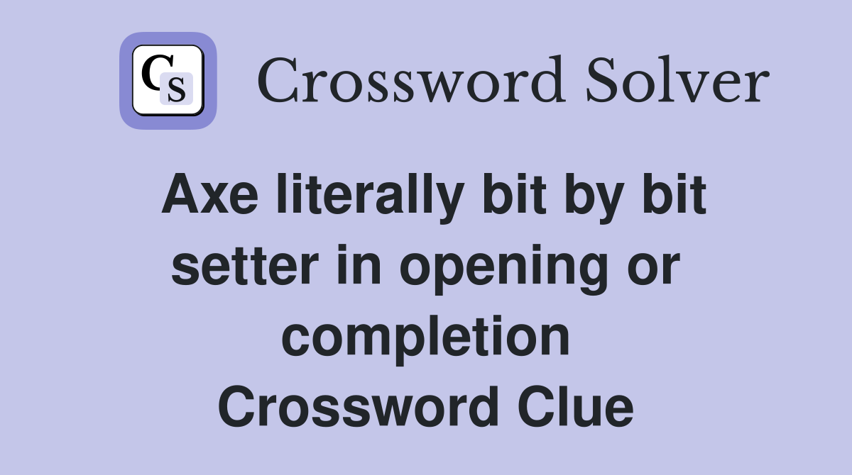 Axe literally bit by bit setter in opening or completion Crossword Clue