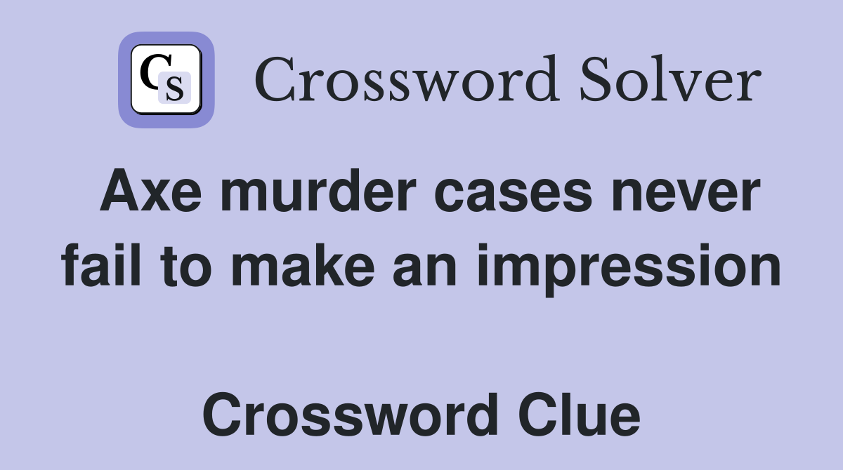 Axe murder cases never fail to make an impression  Crossword Clue