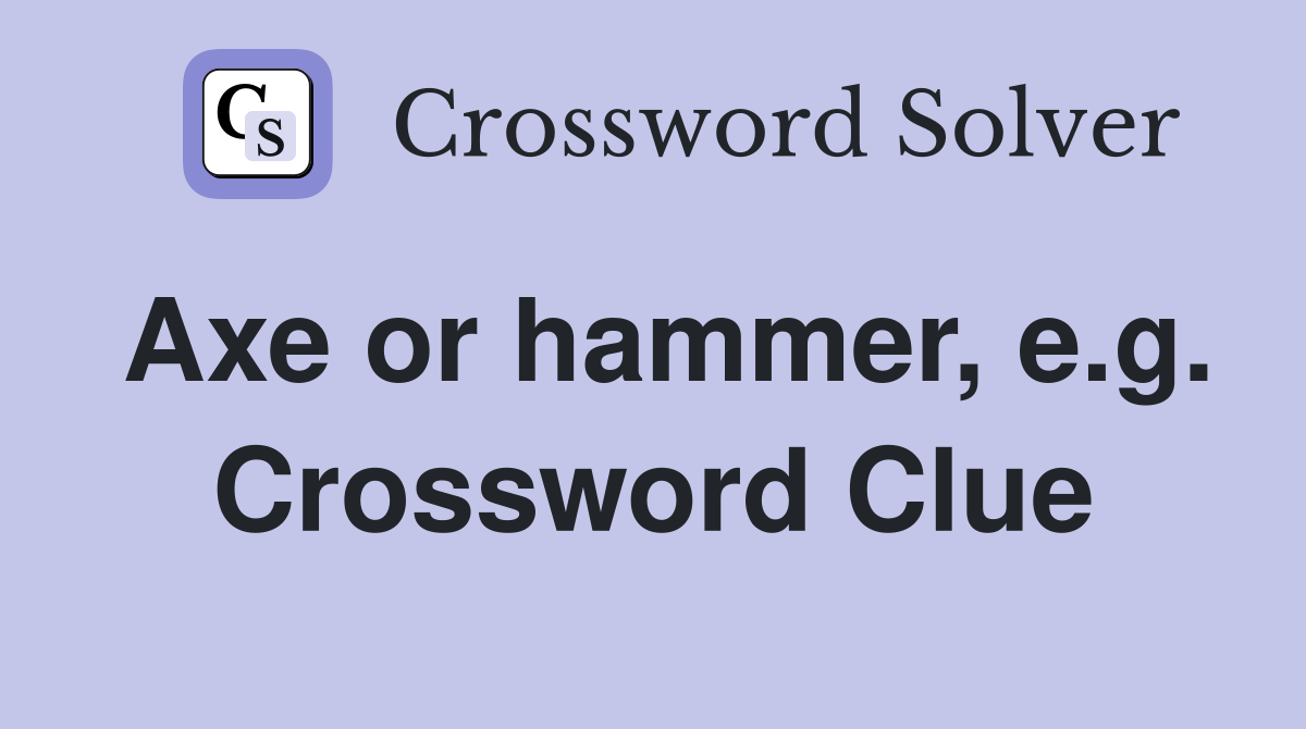 Axe or hammer, e.g. Crossword Clue