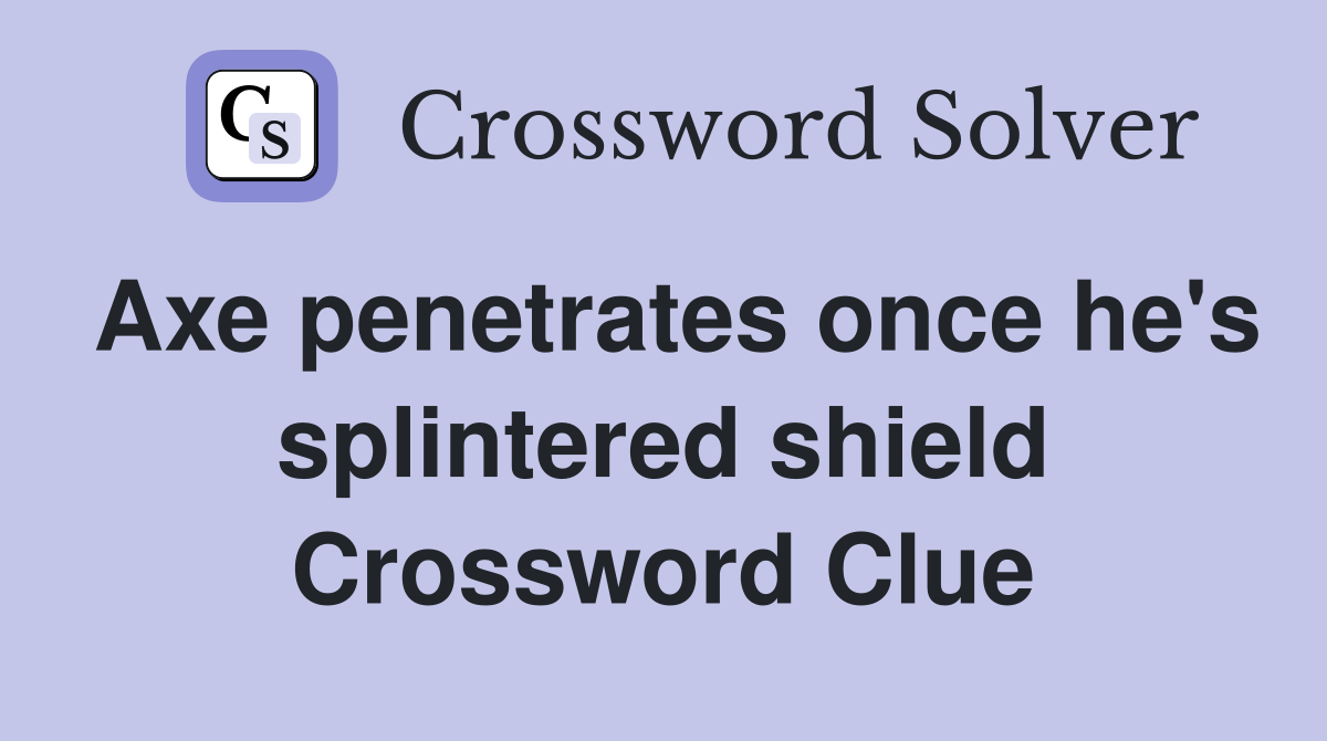 Axe penetrates once he's splintered shield Crossword Clue