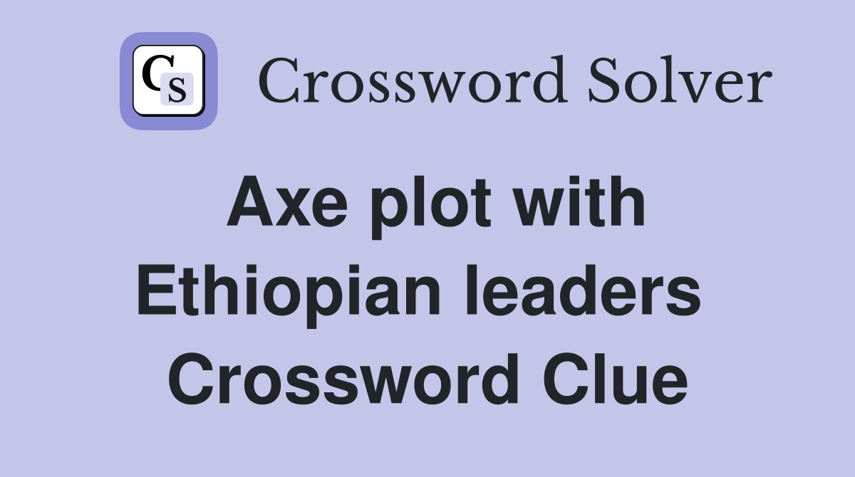 Axe plot with Ethiopian leaders  Crossword Clue