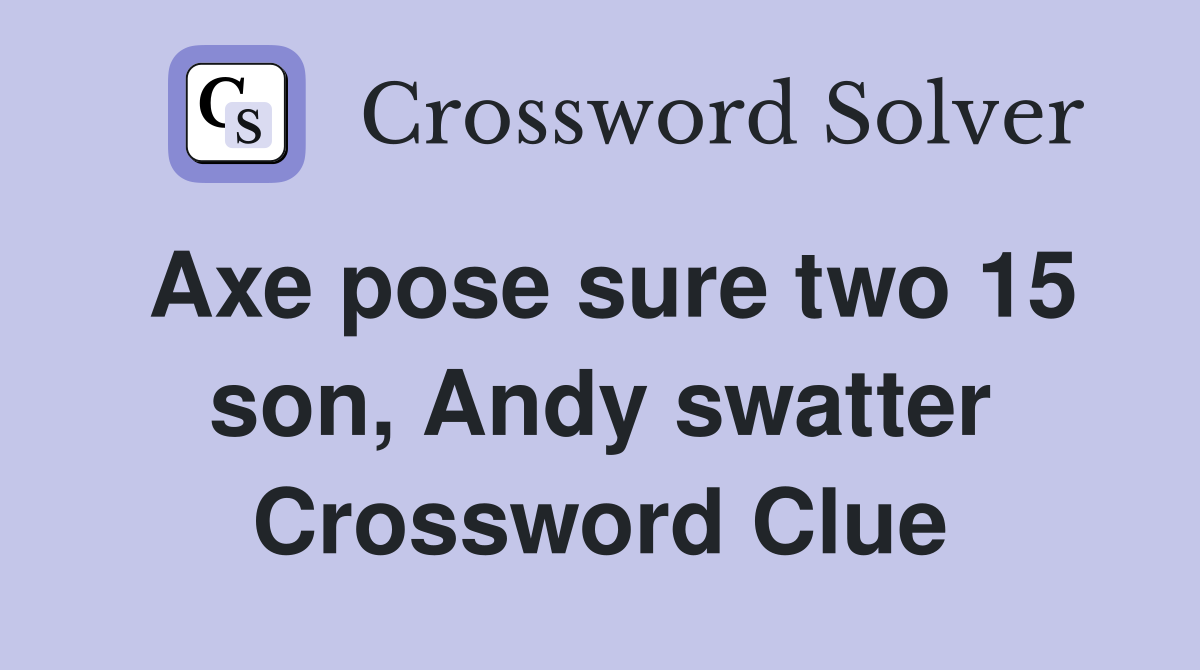 Axe pose sure two 15 son, Andy swatter Crossword Clue