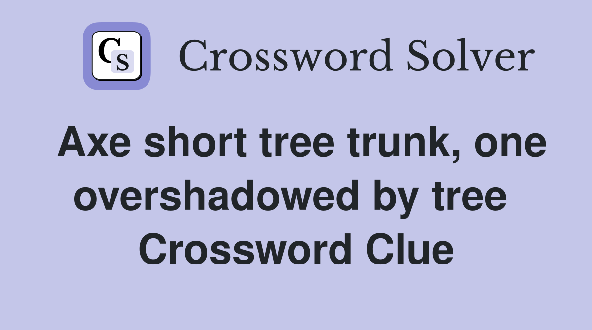 Axe short tree trunk, one overshadowed by tree  Crossword Clue