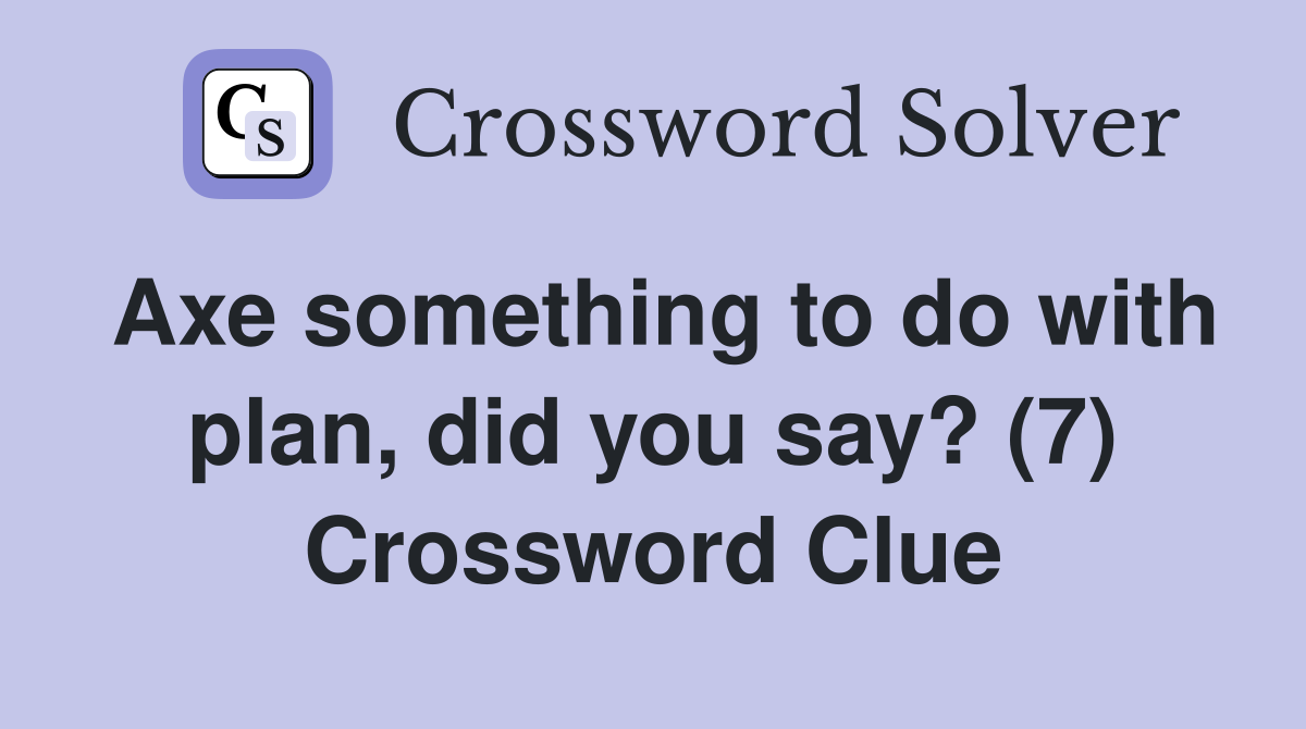 Axe something to do with plan, did you say? (7) Crossword Clue