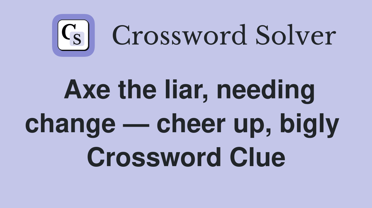 Axe the liar, needing change — cheer up, bigly  Crossword Clue