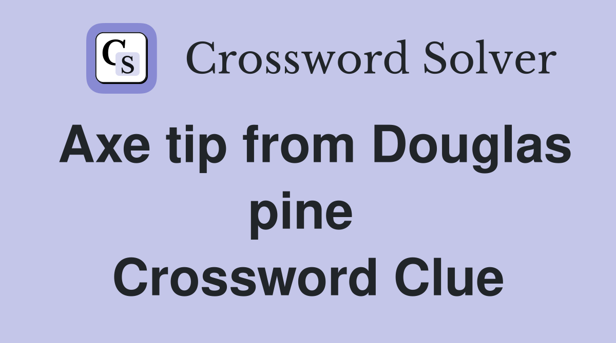 Axe tip from Douglas pine  Crossword Clue