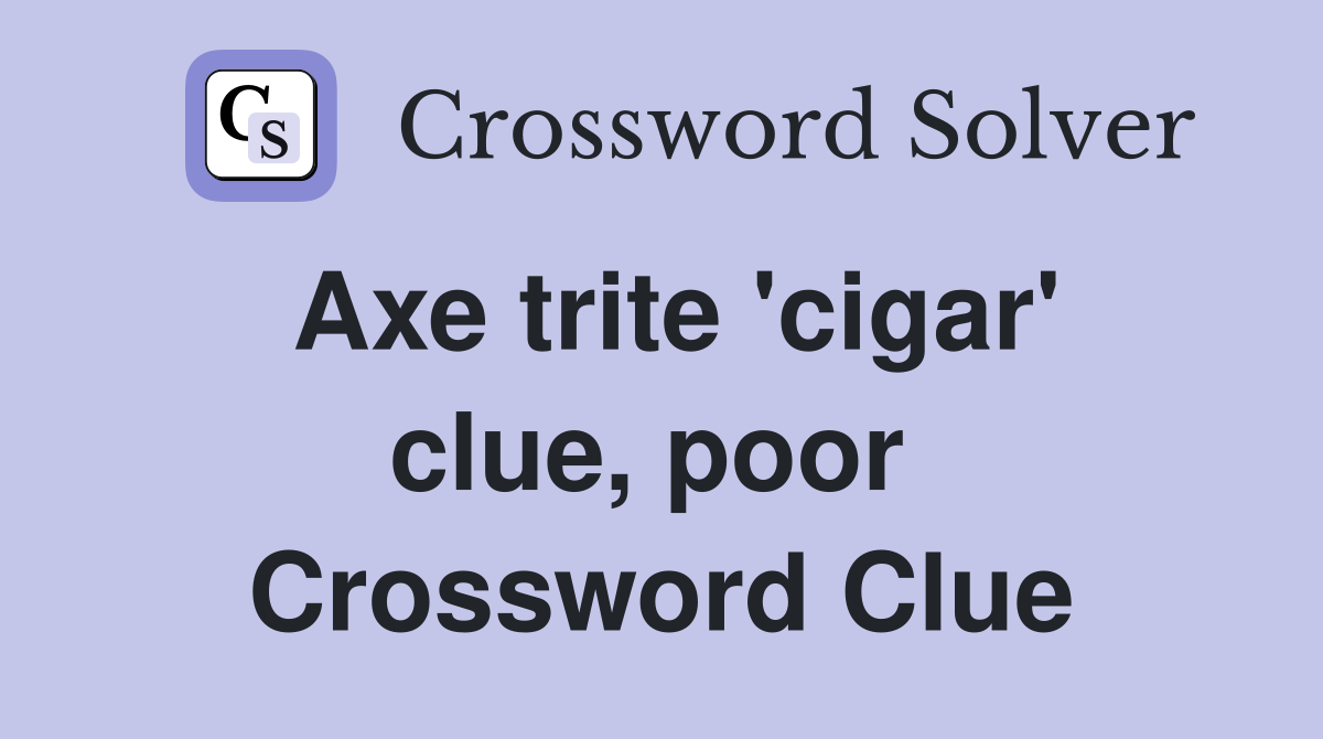 Axe trite 'cigar' clue, poor  Crossword Clue