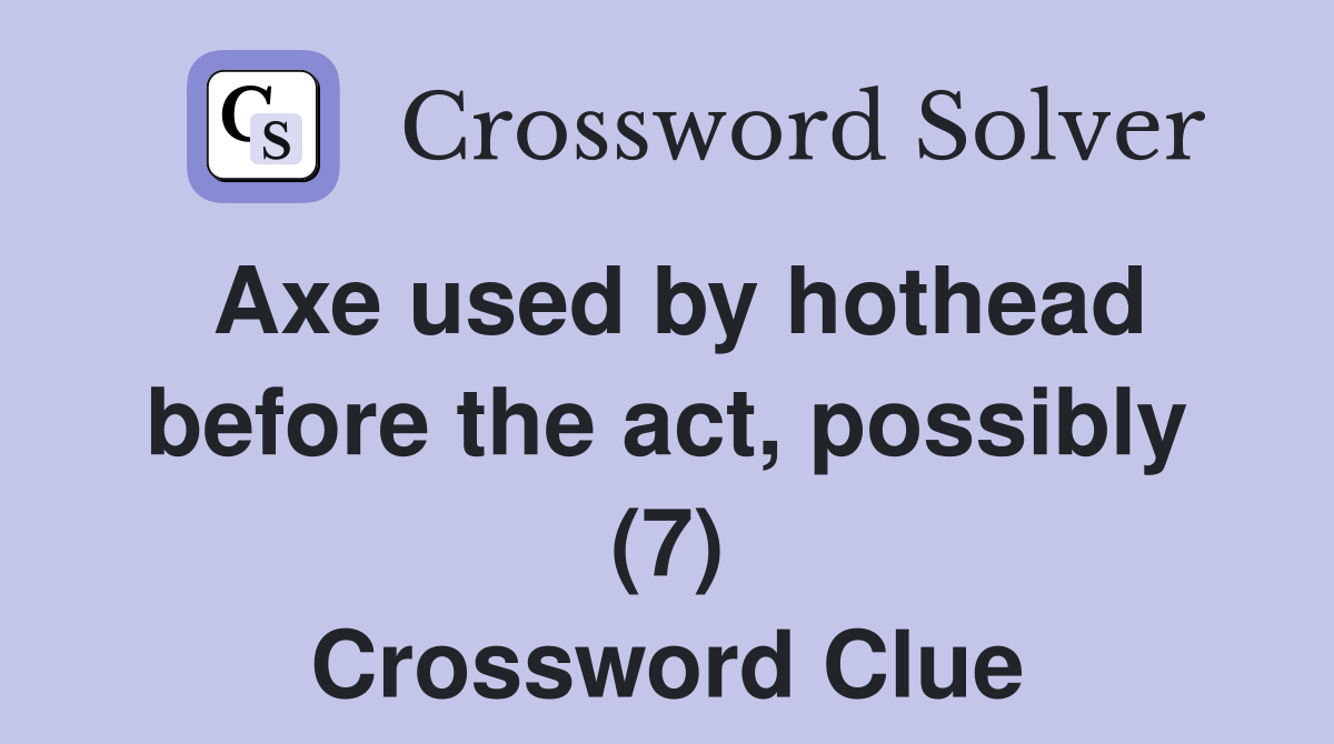 Axe used by hothead before the act, possibly (7) Crossword Clue