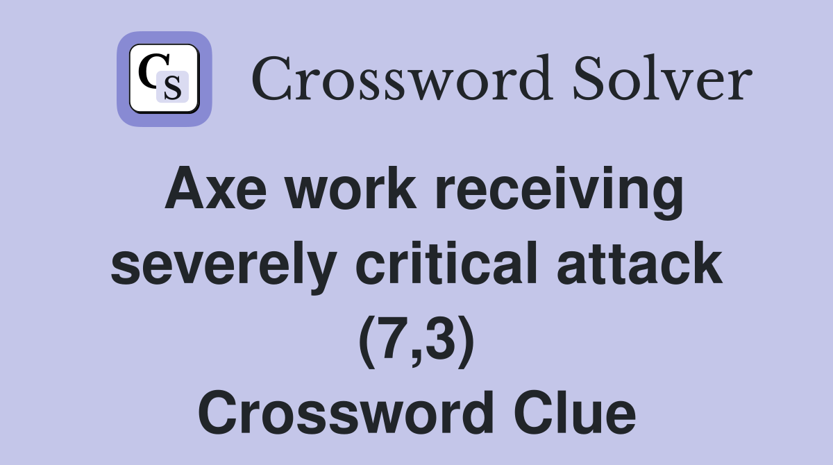 Axe work receiving severely critical attack (7,3) Crossword Clue