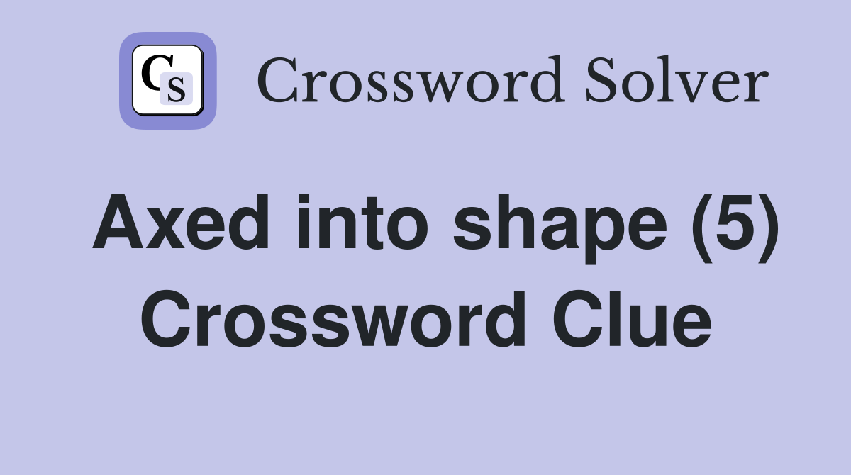 Axed into shape (5) Crossword Clue