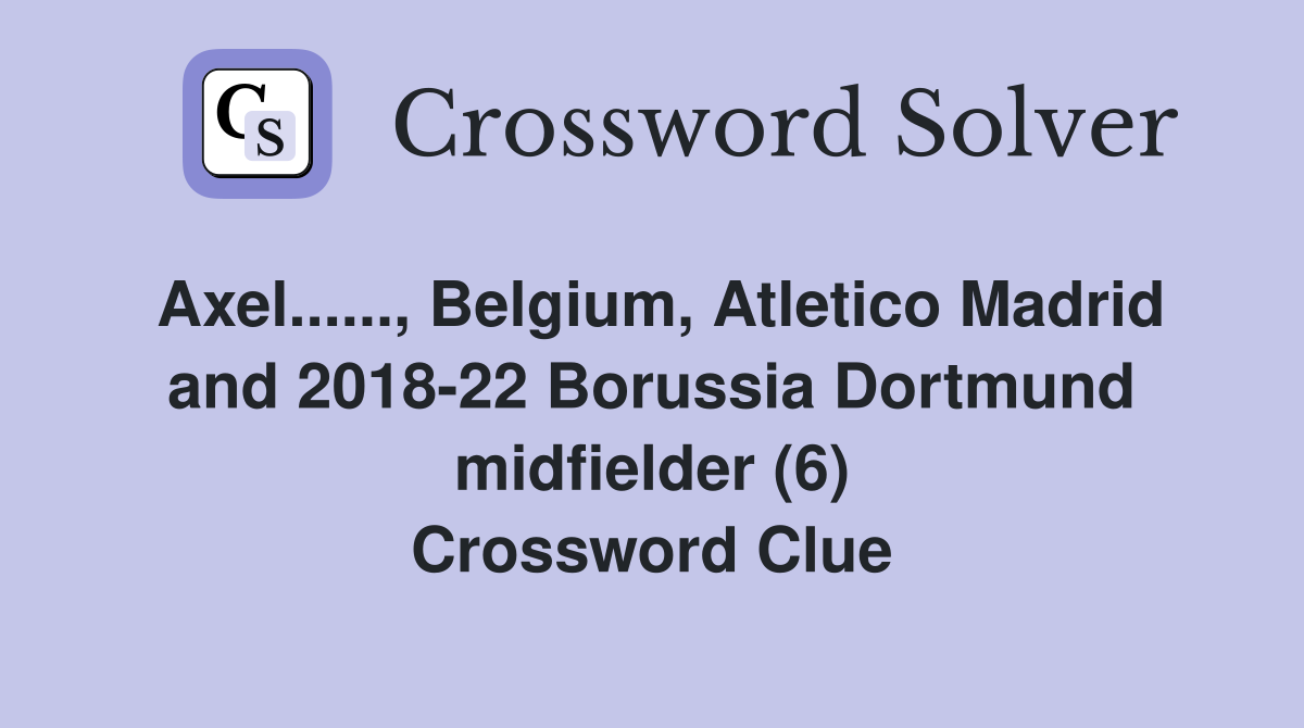 Axel......, Belgium, Atletico Madrid and 2018-22 Borussia Dortmund midfielder (6) Crossword Clue