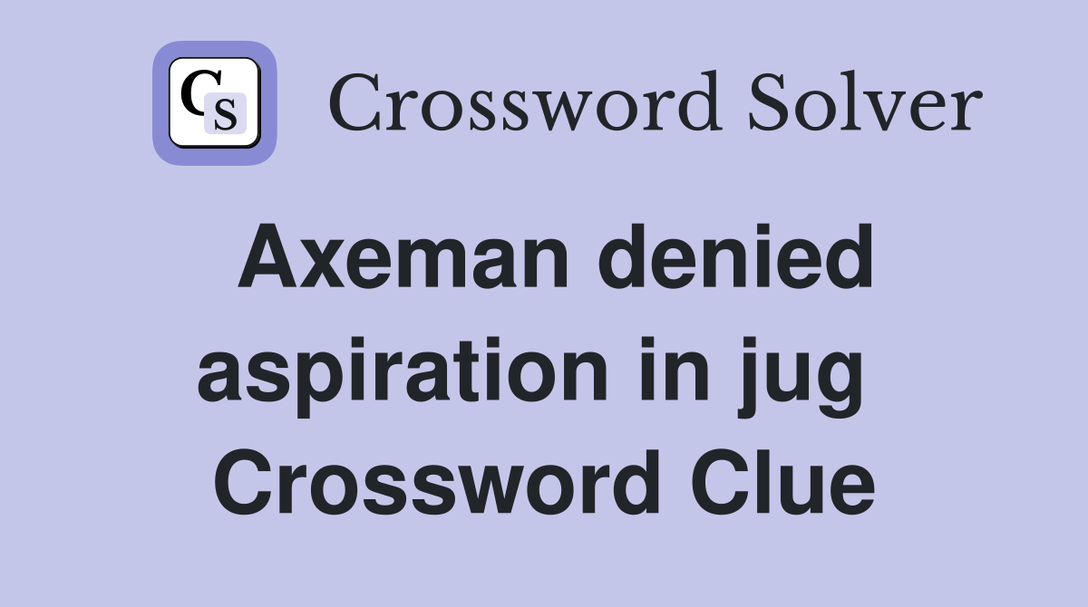 Axeman denied aspiration in jug  Crossword Clue