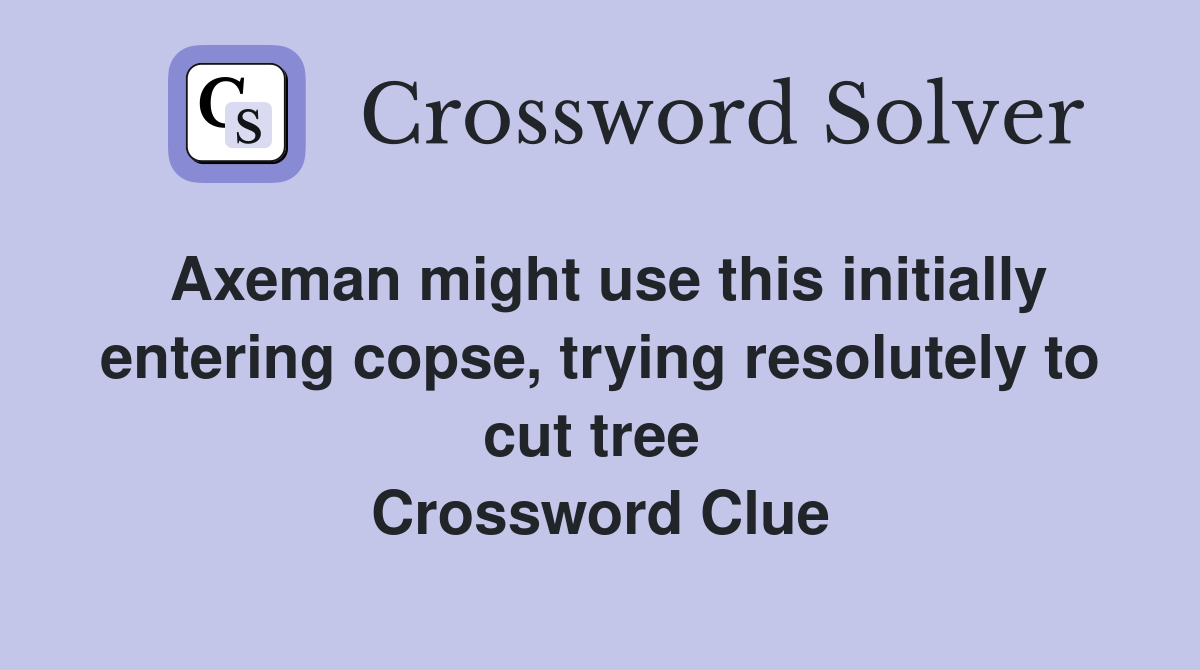 Axeman might use this initially entering copse, trying resolutely to cut tree  Crossword Clue