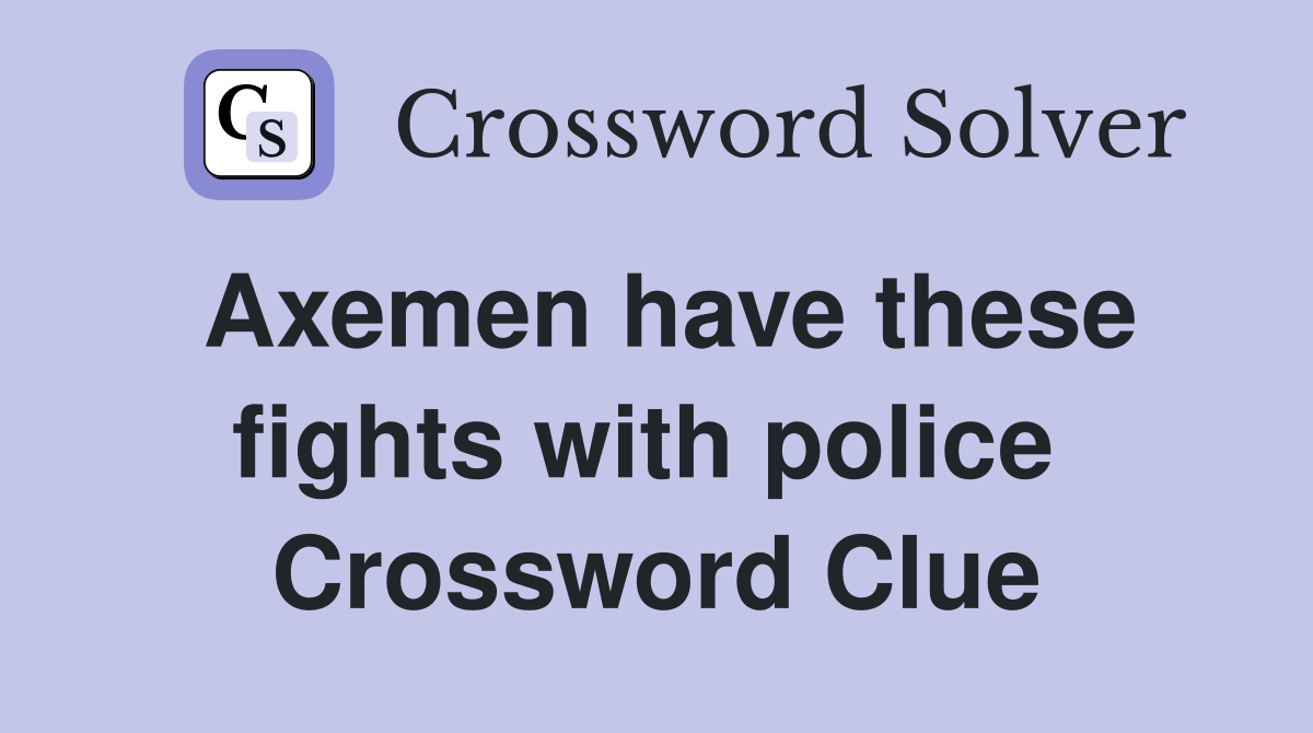 Axemen have these fights with police  Crossword Clue