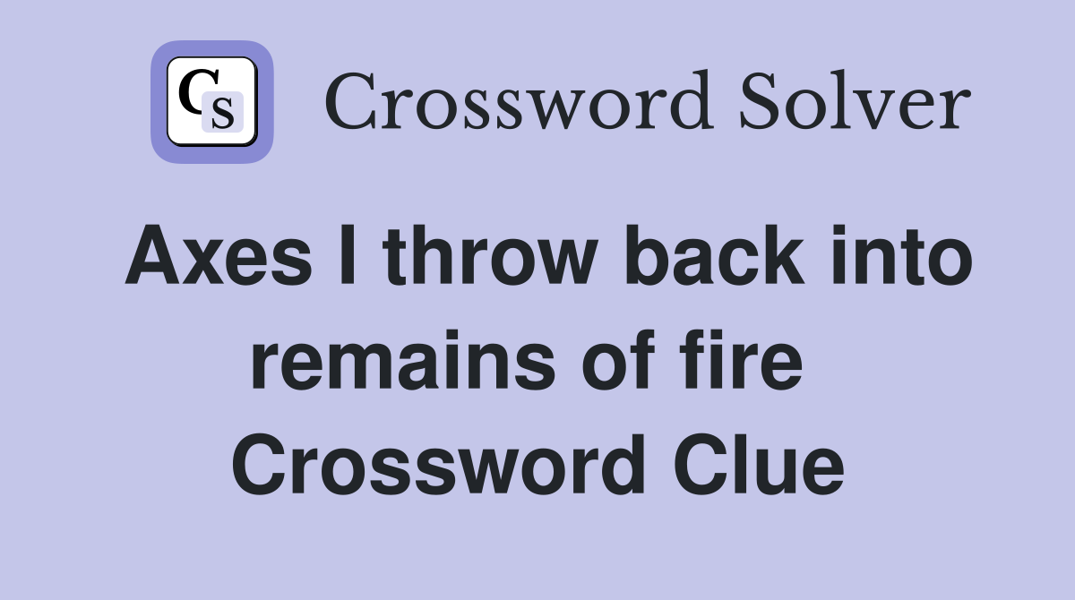 Axes I throw back into remains of fire  Crossword Clue