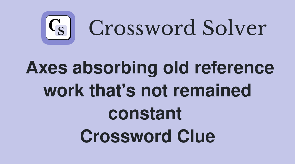 Axes absorbing old reference work that's not remained constant  Crossword Clue