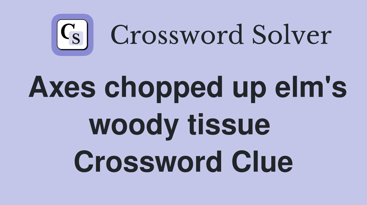 Axes chopped up elm's woody tissue  Crossword Clue