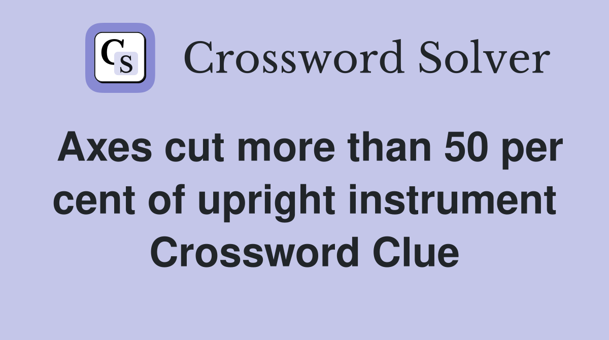 Axes cut more than 50 per cent of upright instrument Crossword Clue