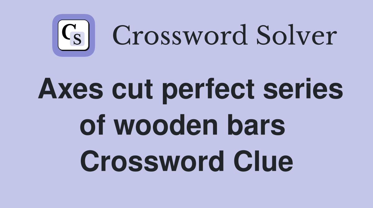 Axes cut perfect series of wooden bars  Crossword Clue