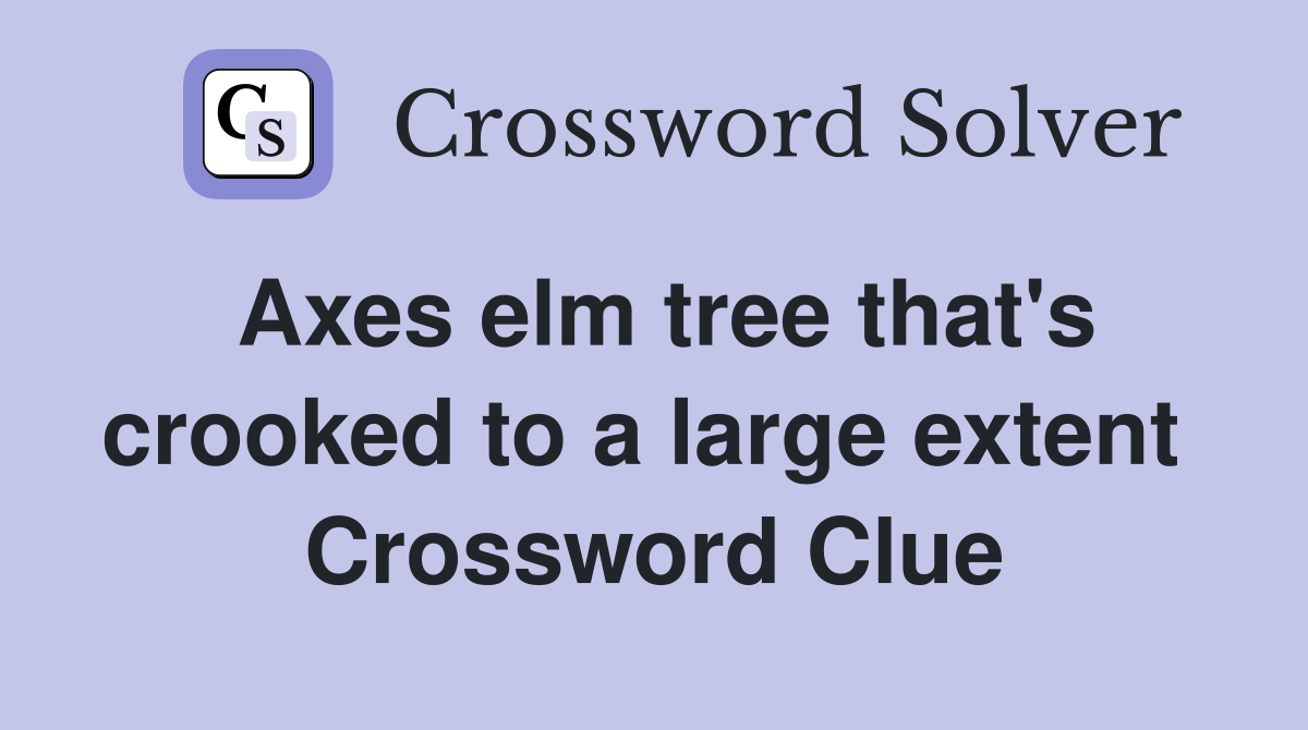 Axes elm tree that's crooked to a large extent  Crossword Clue