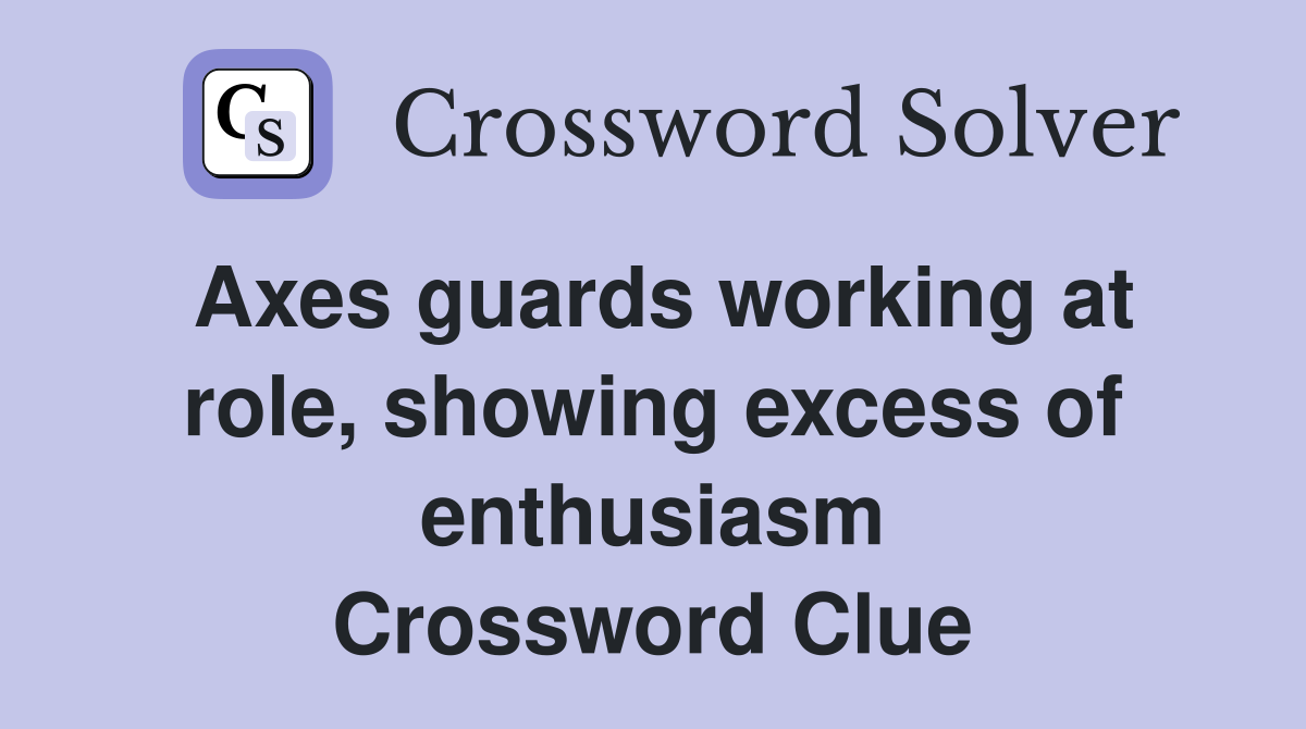 Axes guards working at role, showing excess of enthusiasm Crossword Clue