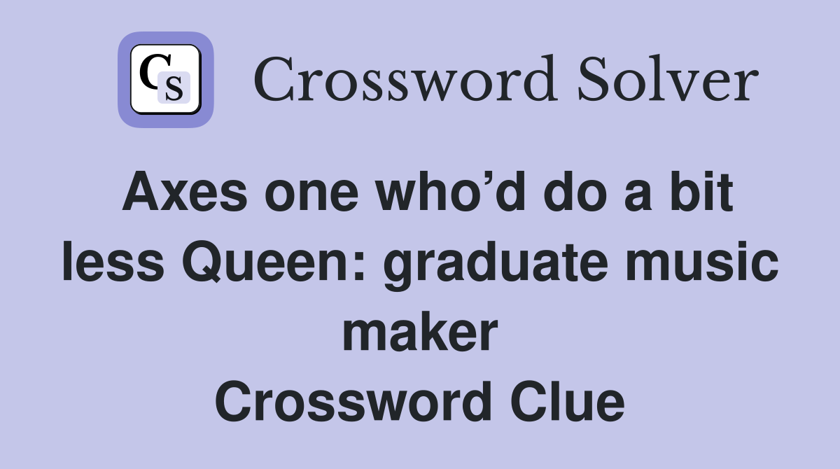 Axes one who’d do a bit less Queen: graduate music maker Crossword Clue