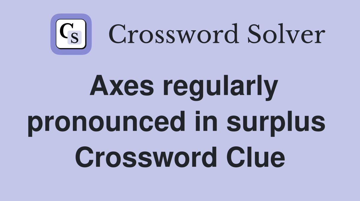 Axes regularly pronounced in surplus  Crossword Clue