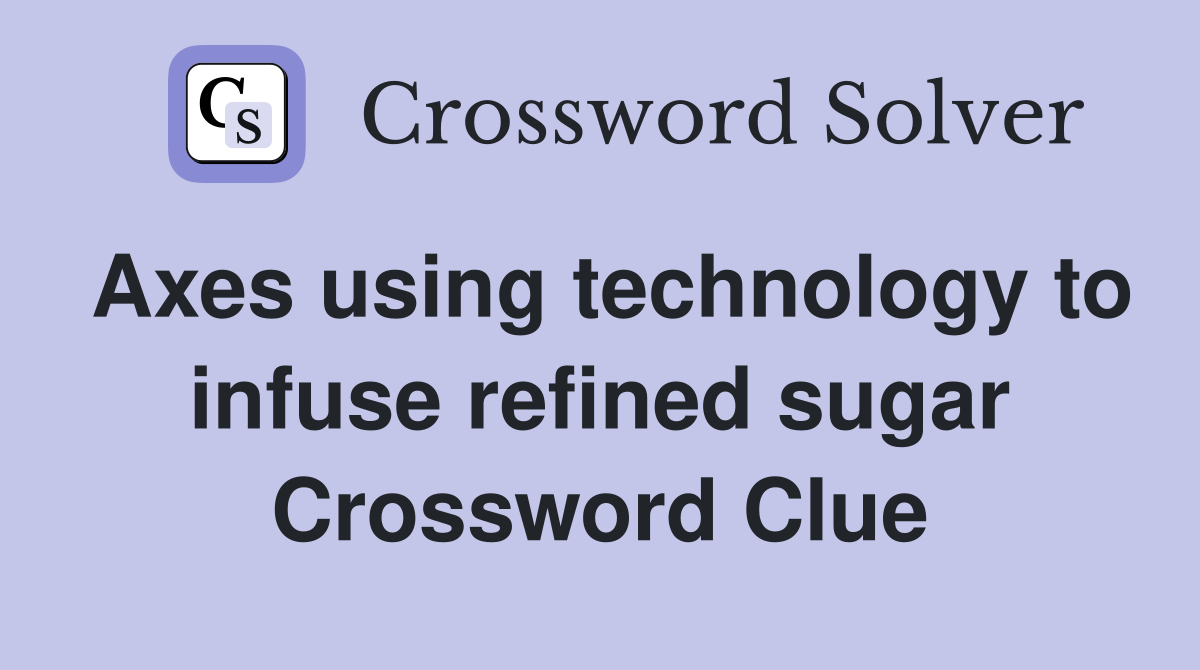 Axes using technology to infuse refined sugar Crossword Clue
