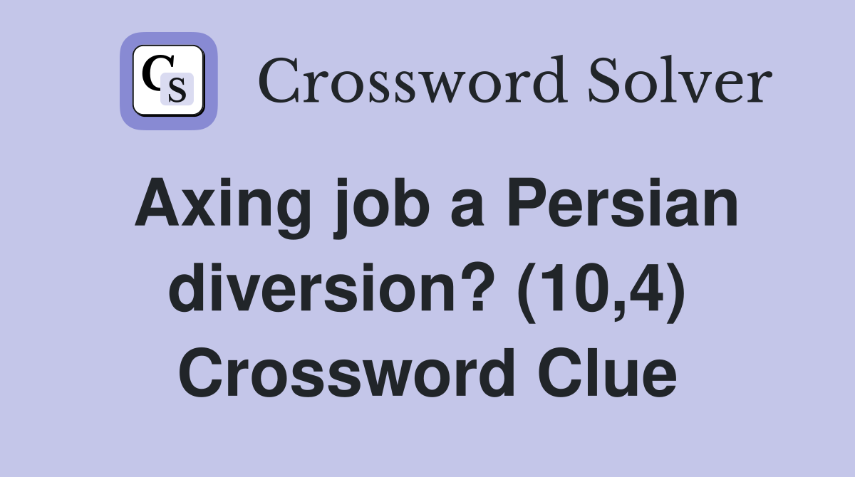 Axing job a Persian diversion? (10,4) Crossword Clue