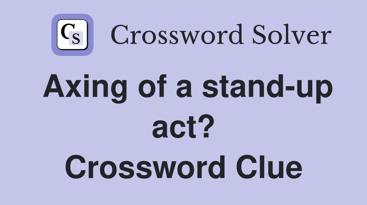 Axing of a stand-up act? Crossword Clue