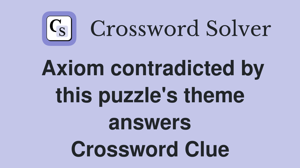Axiom contradicted by this puzzle's theme answers Crossword Clue